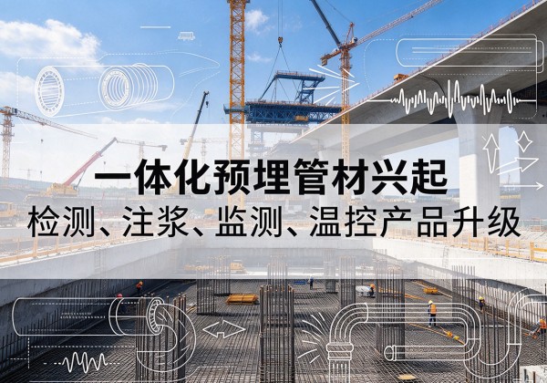 万全一体化管材产品兴起，声测注浆一体管、多功能预埋管应用增多