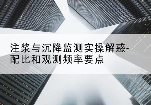 万全水泥浆配比不当会不会造成注浆管堵管？-注浆与沉降监测实操解惑-配比和观测频率要点
